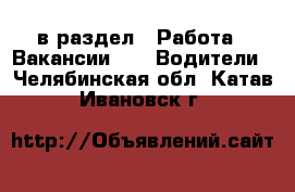  в раздел : Работа » Вакансии »  » Водители . Челябинская обл.,Катав-Ивановск г.